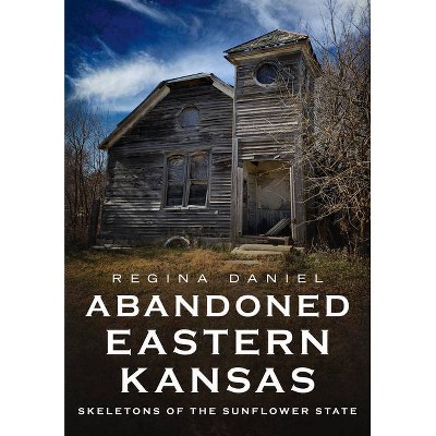 Abandoned Eastern Kansas - (America Through Time) by  Regina Daniel (Paperback)