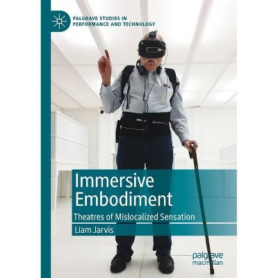 Immersive Embodiment - (Palgrave Studies in Performance and Technology) by  Liam Jarvis (Paperback)