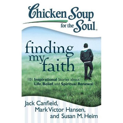 Chicken Soup for the Soul: Finding My Faith - by  Jack Canfield & Mark Victor Hansen & Susan M Heim (Paperback)