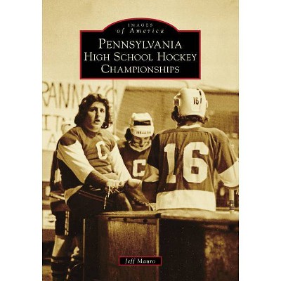 Pennsylvania High School Hockey Championships - (Images of America) by  Jeff Mauro (Paperback)