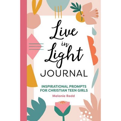 Live in Light Journal - (Inspirational Devotional for Teen Girls) by  Melanie Redd (Paperback)