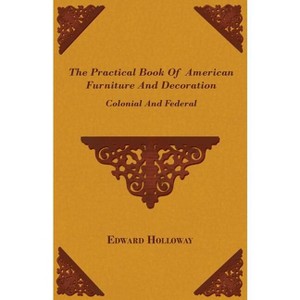 The Practical Book of American Furniture and Decoration - Colonial and Federal - by  Edward Stratton Holloway (Paperback) - 1 of 1