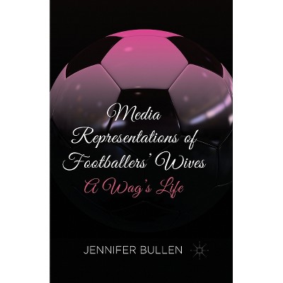 Media Representations of Footballers' Wives - by  J Bullen (Paperback)