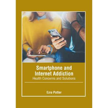 Smartphone and Internet Addiction: Health Concerns and Solutions - by  Ezra Potter (Hardcover)