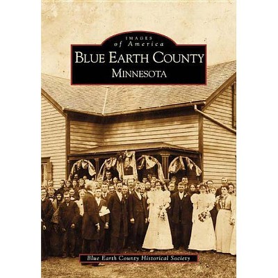 Blue Earth County Minnesota - (Images of America (Arcadia Publishing)) by  Blue Earth County Historical Society (Paperback)