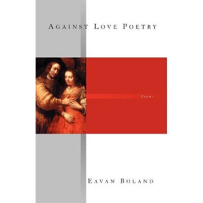 Against Love Poetry - by  Eavan Boland (Paperback)