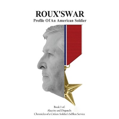 Roux's War - (Alacrity and Dispatch: The Chronicles of a Citizen-Soldier's Selfless Service) by  Adam R Rousselle (Paperback)
