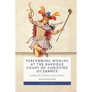 Performing Worlds at the Baroque Court of Christine of France - (Conversions) by  Elisa Antonietta Daniele (Hardcover) - 1 of 1