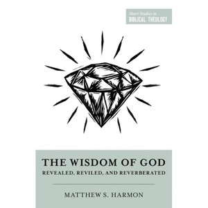 The Wisdom of God - (Short Studies in Biblical Theology) by  Matthew S Harmon (Paperback) - 1 of 1