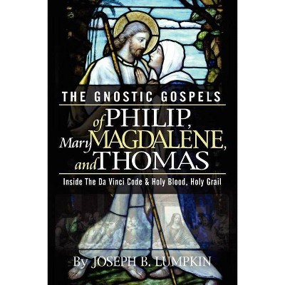 The Gnostic Gospels of Philip, Mary Magdalene, and Thomas - by  Joseph B Lumpkin (Paperback)