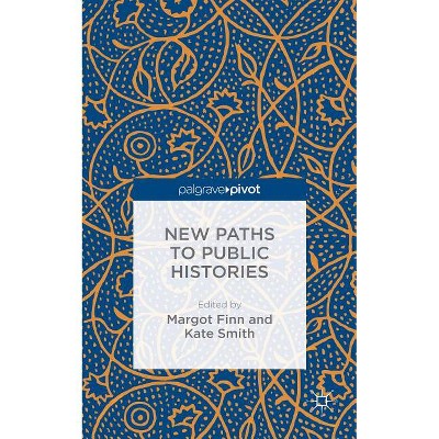 New Paths to Public Histories - by  Margot Finn & Kate Smith (Hardcover)