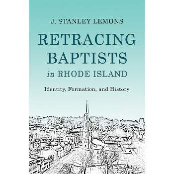 Retracing Baptists in Rhode Island - by  J Stanley Lemons (Paperback)