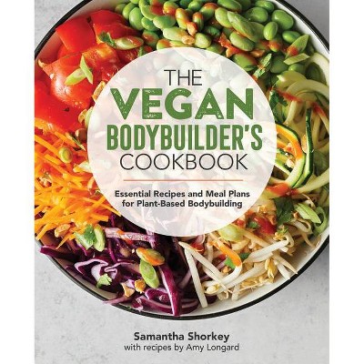 The Vegan Bodybuilder's Cookbook - by  Samantha Shorkey (Paperback)