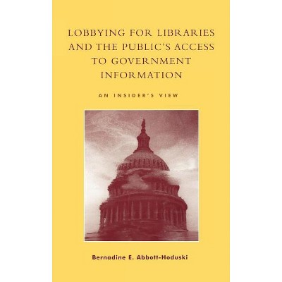 Lobbying for Libraries and the Public's Access to Government Information - by  Bernadine E Abbott-Hoduski (Hardcover)