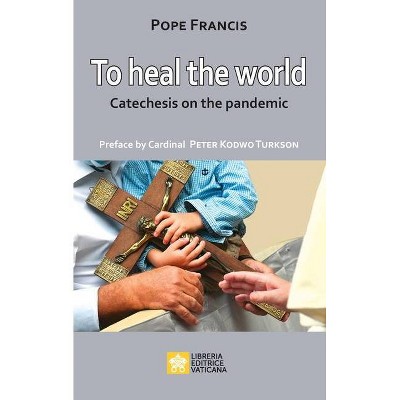 To Heal the World - (Words by Pope Francis) by  Pope Francis - Jorge Mario Bergoglio (Paperback)