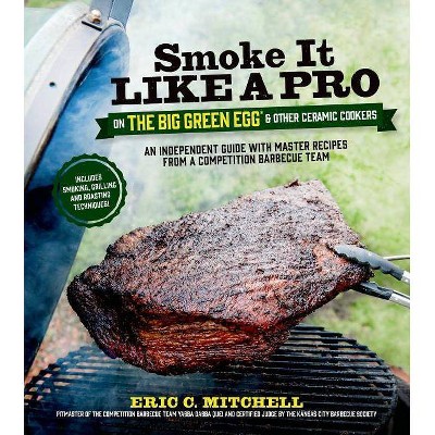 Smoke It Like a Pro on the Big Green Egg & Other Ceramic Cookers - by  Eric Mitchell (Paperback)