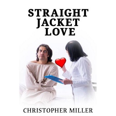 Straight Jacket Love - by  Christopher Miller (Paperback)