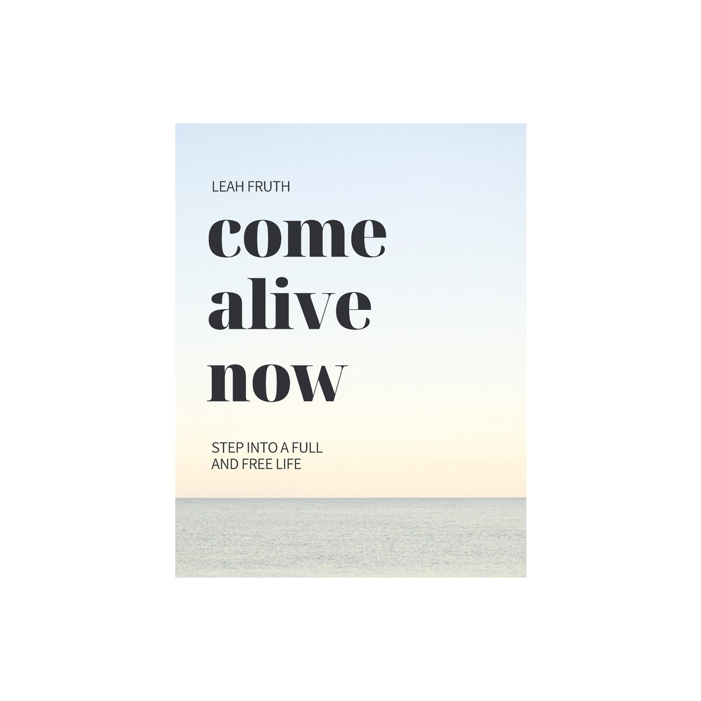 Come Alive Now - by Leah Fruth (Paperback)