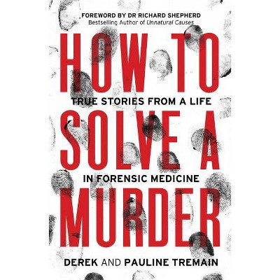 How to Solve a Murder: True Stories from a Life in Forensic Medicine - by  Derek Tremain & Pauline Tremain (Paperback)