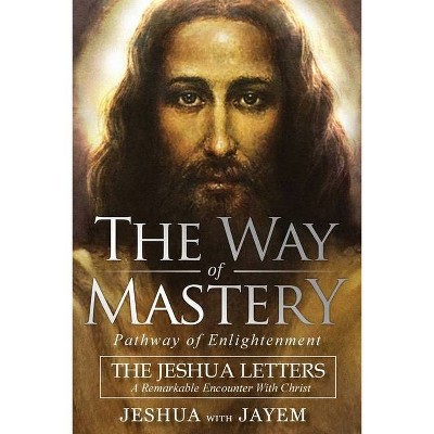 The Way of Mastery, Pathway of Enlightenment - by  Jeshua Ben Joseph & Jayem Hammer (Paperback)