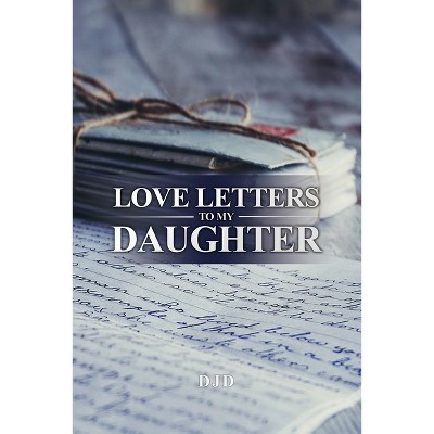 Love Letters to My Daughter - by  Djd (Paperback)