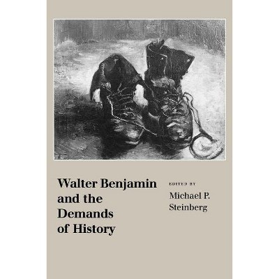 Walter Benjamin and the Demands of History - by  Michael P Steinberg (Paperback)