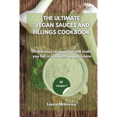 The Ultimate Vegan Sauces and Fillings Cookbook - by  Laura McKinney (Paperback)