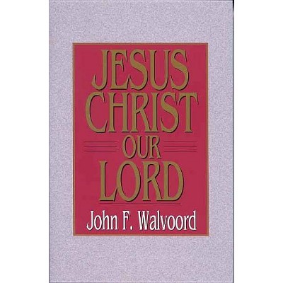 Jesus Christ Our Lord - by  John F Walvoord (Paperback)