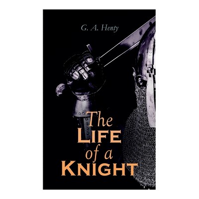 The Life of a Knight - by  G a Henty (Paperback)