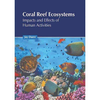 Coral Reef Ecosystems: Impacts and Effects of Human Activities - by  Jay Duerr (Hardcover)
