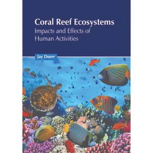 Coral Reef Ecosystems: Impacts and Effects of Human Activities - by  Jay Duerr (Hardcover) - 1 of 1