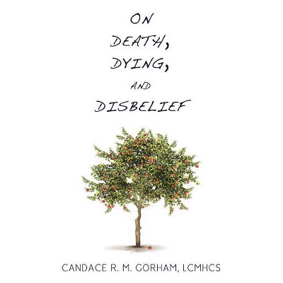 On Death, Dying, and Disbelief - by  Candace R M Gorham (Paperback)