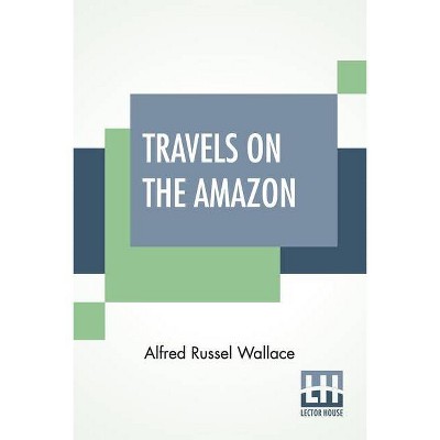 Travels On The Amazon - by  Alfred Russel Wallace (Paperback)