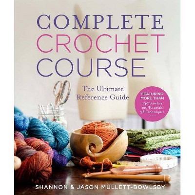 Complete Crochet Course - by  Shannon Mullett-Bowlsby & Jason Mullett-Bowlsby (Hardcover)