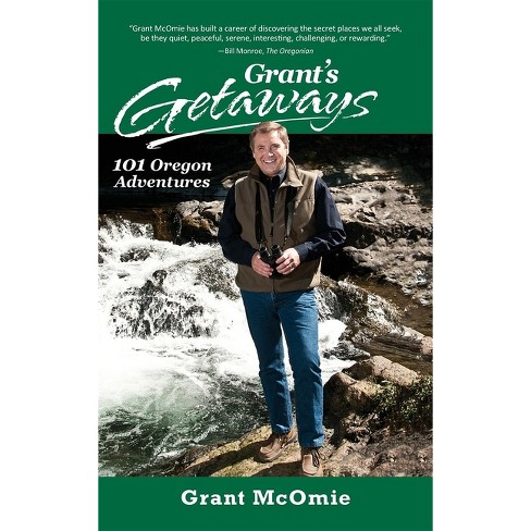 Grant&rsquo;s Getaways: 101 Oregon Adventures - By Grant Mcomie 