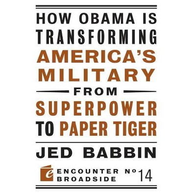 How Obama Is Transforming America's Military from Superpower to Paper Tiger - (Encounter Broadsides) by  Jed Babbin (Paperback)