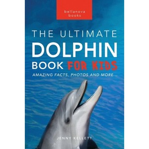 Dolphins The Ultimate Dolphin Book for Kids - (Animal Books for Kids) by  Jenny Kellett (Paperback) - 1 of 1