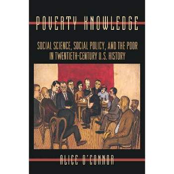 Poverty Knowledge - (Politics and Society in Modern America) by  Alice O'Connor (Paperback)