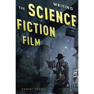 Writing the Science Fiction Film - by  Robert Grant (Paperback)