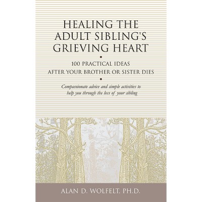 Healing the Adult Sibling's Grieving Heart - (Healing Your Grieving Heart) by  Alan D Wolfelt (Paperback)