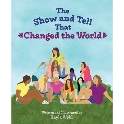 The Show and Tell That Changed the World - by  Kayla Webb (Hardcover)