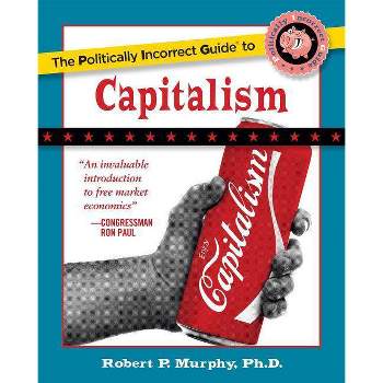 The Politically Incorrect Guide to Capitalism - (Politically Incorrect Guides (Paperback)) by  Robert P Murphy (Paperback)