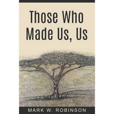 Those Who Made Us, Us - by  Mark W Robinson (Paperback)