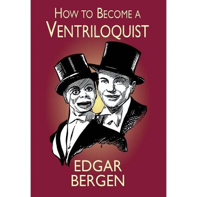 How to Become a Ventriloquist - (Try Your Hand at Ventriloquism) by  Edgar Bergen (Paperback)