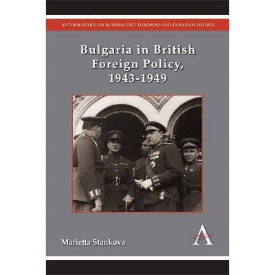 Bulgaria in British Foreign Policy, 1943-1949 - (Anthem Russian, East European and Eurasian Studies) by  Marietta Stankova (Paperback)