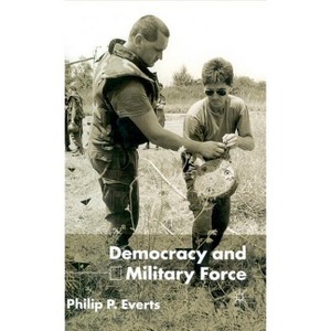 Democracy and Military Force - by  P Everts (Hardcover) - 1 of 1