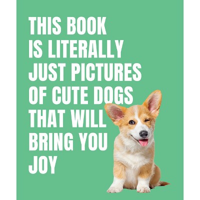 This Book Is Literally Just Pictures of Cute Dogs That Will Bring You Joy - by  Smith Street Books (Hardcover)