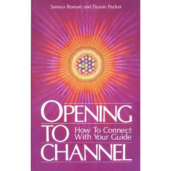 Opening to Channel - (Sanaya Roman) by  Sanaya Roman & Duane Packer (Paperback)