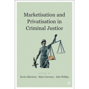 Marketisation and Privatisation in Criminal Justice - by  Kevin Albertson & Mary Corcoran & Jake Phillips (Paperback) - 1 of 1