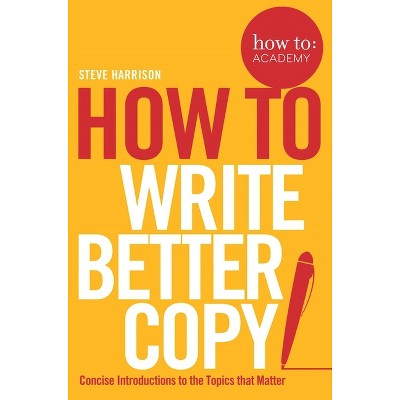 How To Write Better Copy - (How To: Academy) by  Steve Harrison (Paperback)